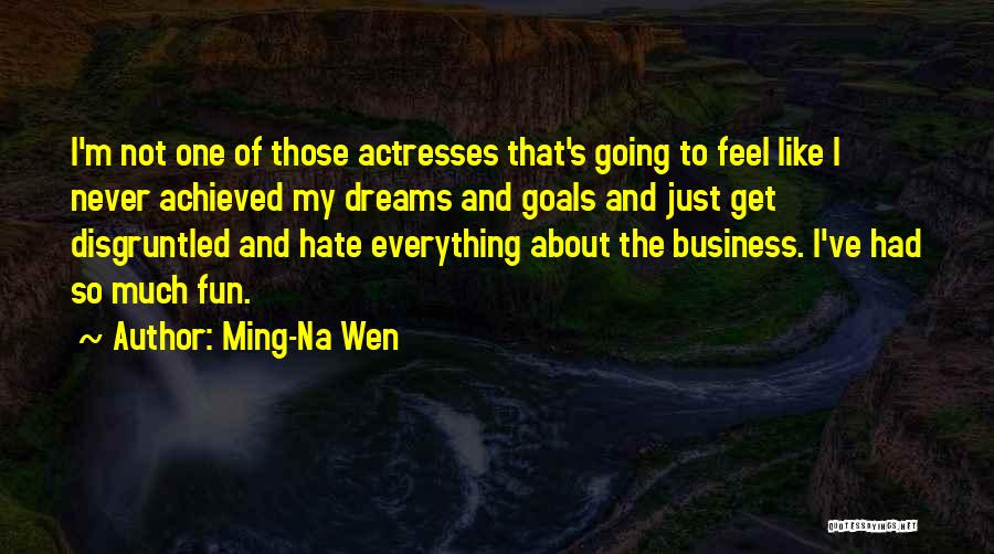 Ming-Na Wen Quotes: I'm Not One Of Those Actresses That's Going To Feel Like I Never Achieved My Dreams And Goals And Just