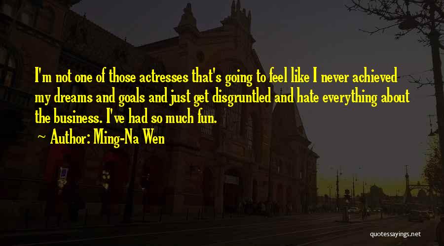 Ming-Na Wen Quotes: I'm Not One Of Those Actresses That's Going To Feel Like I Never Achieved My Dreams And Goals And Just