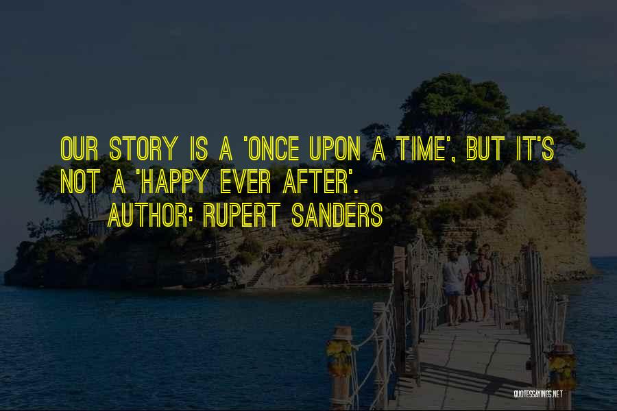 Rupert Sanders Quotes: Our Story Is A 'once Upon A Time', But It's Not A 'happy Ever After'.