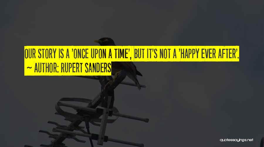 Rupert Sanders Quotes: Our Story Is A 'once Upon A Time', But It's Not A 'happy Ever After'.