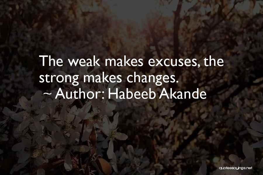 Habeeb Akande Quotes: The Weak Makes Excuses, The Strong Makes Changes.