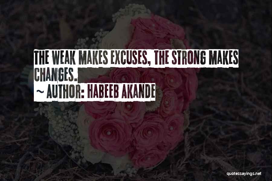 Habeeb Akande Quotes: The Weak Makes Excuses, The Strong Makes Changes.