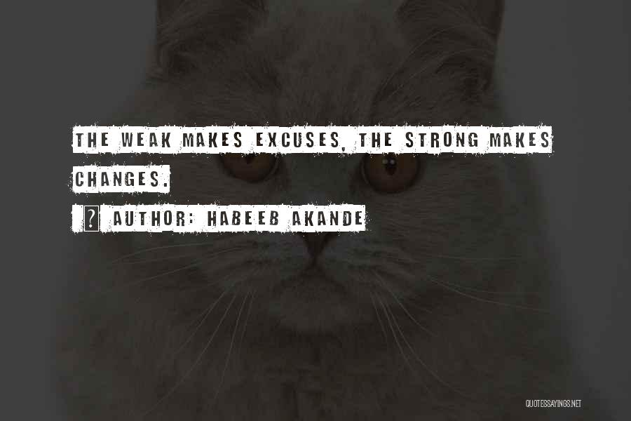 Habeeb Akande Quotes: The Weak Makes Excuses, The Strong Makes Changes.