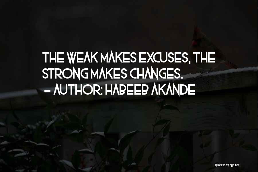 Habeeb Akande Quotes: The Weak Makes Excuses, The Strong Makes Changes.
