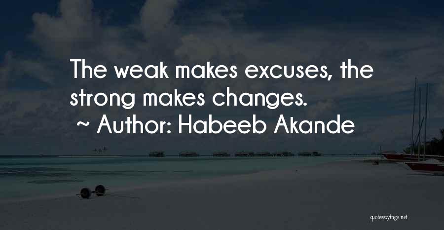 Habeeb Akande Quotes: The Weak Makes Excuses, The Strong Makes Changes.