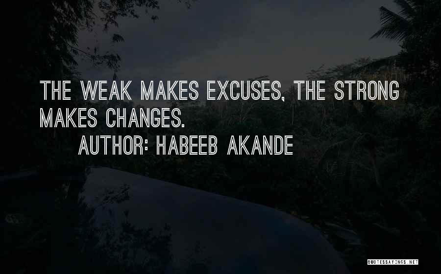 Habeeb Akande Quotes: The Weak Makes Excuses, The Strong Makes Changes.