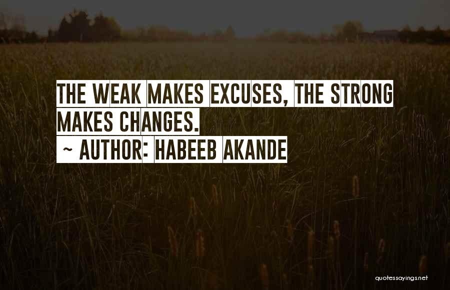 Habeeb Akande Quotes: The Weak Makes Excuses, The Strong Makes Changes.