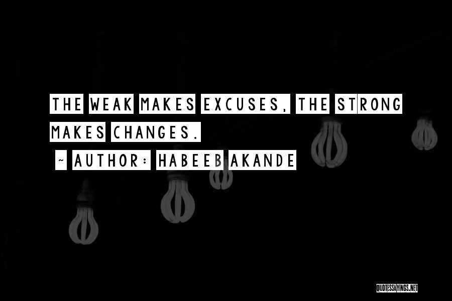 Habeeb Akande Quotes: The Weak Makes Excuses, The Strong Makes Changes.