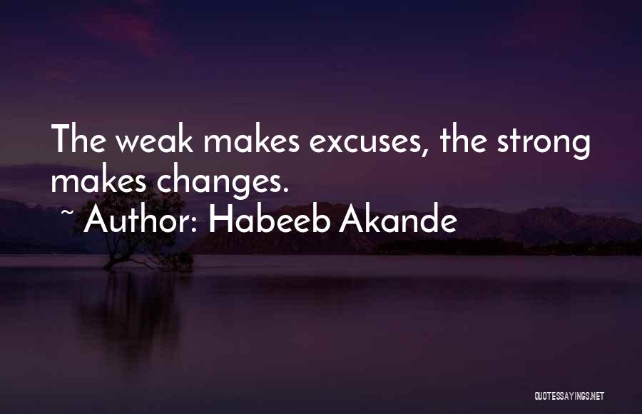 Habeeb Akande Quotes: The Weak Makes Excuses, The Strong Makes Changes.