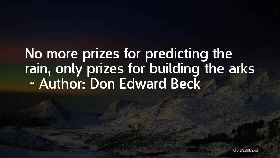 Don Edward Beck Quotes: No More Prizes For Predicting The Rain, Only Prizes For Building The Arks