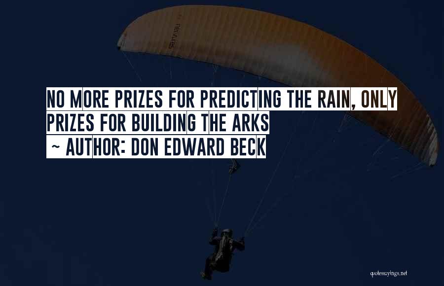 Don Edward Beck Quotes: No More Prizes For Predicting The Rain, Only Prizes For Building The Arks