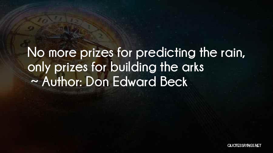 Don Edward Beck Quotes: No More Prizes For Predicting The Rain, Only Prizes For Building The Arks