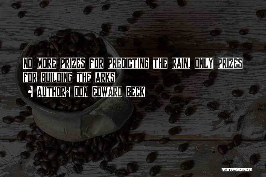 Don Edward Beck Quotes: No More Prizes For Predicting The Rain, Only Prizes For Building The Arks