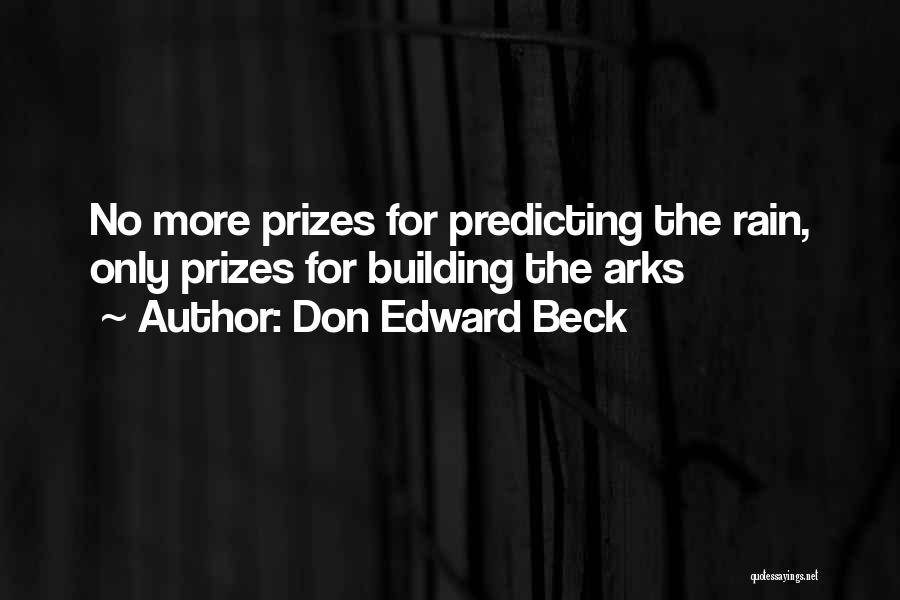 Don Edward Beck Quotes: No More Prizes For Predicting The Rain, Only Prizes For Building The Arks