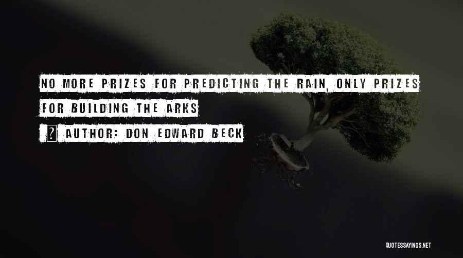 Don Edward Beck Quotes: No More Prizes For Predicting The Rain, Only Prizes For Building The Arks