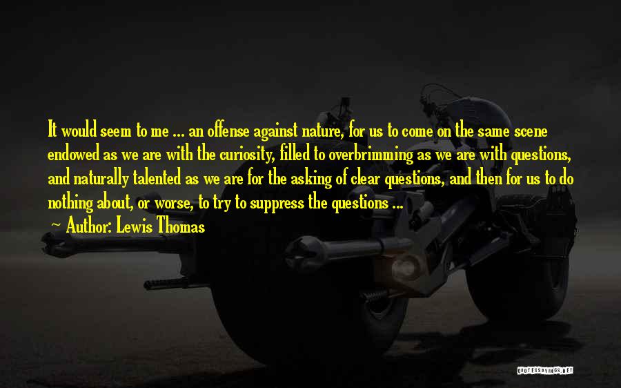 Lewis Thomas Quotes: It Would Seem To Me ... An Offense Against Nature, For Us To Come On The Same Scene Endowed As