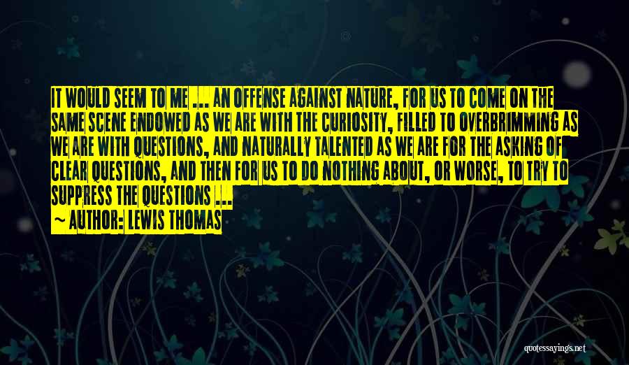 Lewis Thomas Quotes: It Would Seem To Me ... An Offense Against Nature, For Us To Come On The Same Scene Endowed As