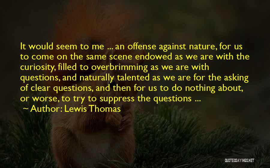 Lewis Thomas Quotes: It Would Seem To Me ... An Offense Against Nature, For Us To Come On The Same Scene Endowed As