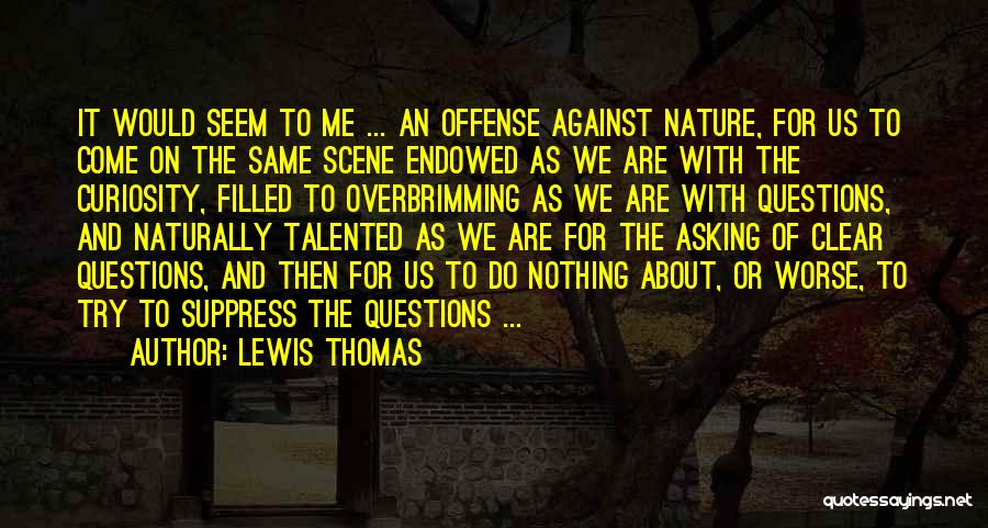 Lewis Thomas Quotes: It Would Seem To Me ... An Offense Against Nature, For Us To Come On The Same Scene Endowed As