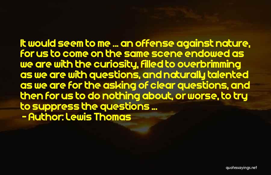 Lewis Thomas Quotes: It Would Seem To Me ... An Offense Against Nature, For Us To Come On The Same Scene Endowed As