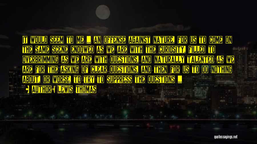 Lewis Thomas Quotes: It Would Seem To Me ... An Offense Against Nature, For Us To Come On The Same Scene Endowed As