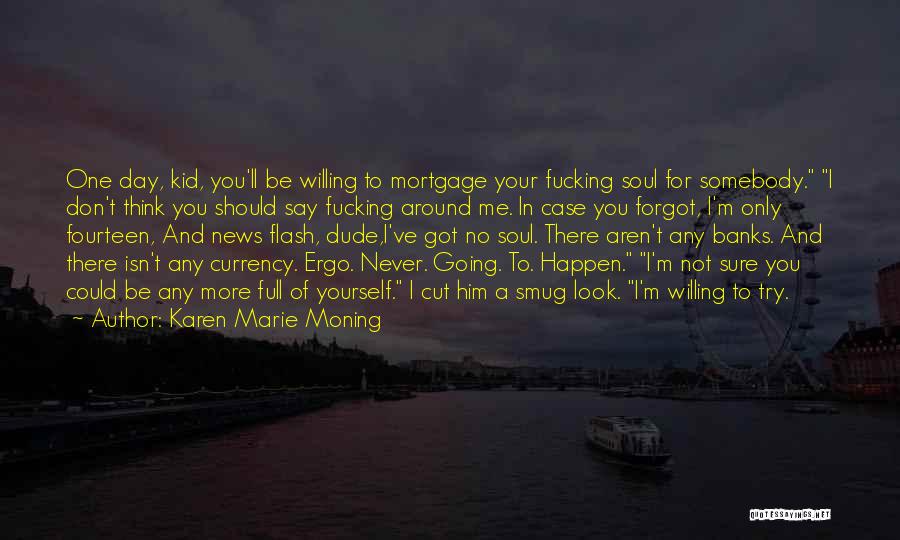 Karen Marie Moning Quotes: One Day, Kid, You'll Be Willing To Mortgage Your Fucking Soul For Somebody. I Don't Think You Should Say Fucking