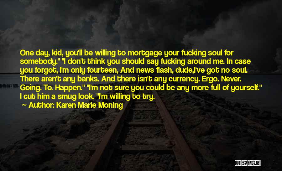 Karen Marie Moning Quotes: One Day, Kid, You'll Be Willing To Mortgage Your Fucking Soul For Somebody. I Don't Think You Should Say Fucking