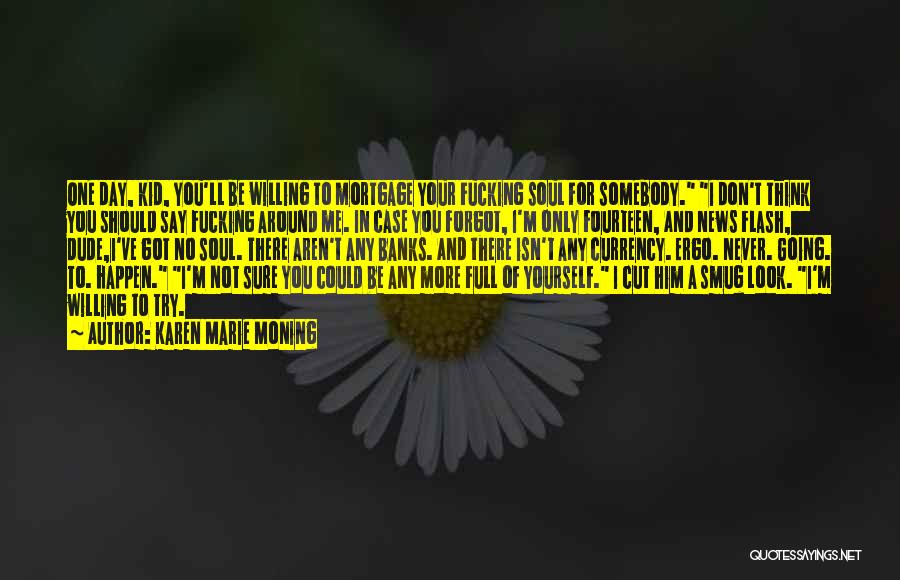 Karen Marie Moning Quotes: One Day, Kid, You'll Be Willing To Mortgage Your Fucking Soul For Somebody. I Don't Think You Should Say Fucking