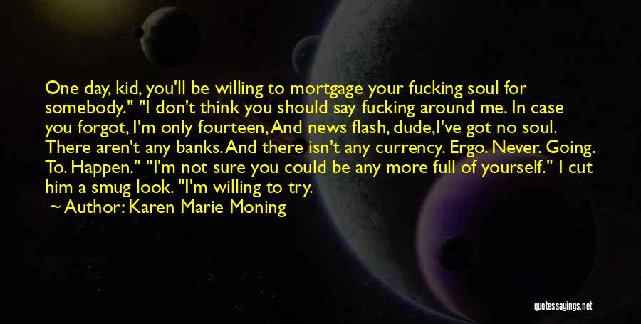 Karen Marie Moning Quotes: One Day, Kid, You'll Be Willing To Mortgage Your Fucking Soul For Somebody. I Don't Think You Should Say Fucking