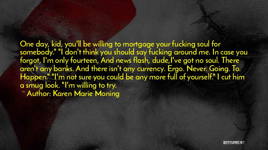 Karen Marie Moning Quotes: One Day, Kid, You'll Be Willing To Mortgage Your Fucking Soul For Somebody. I Don't Think You Should Say Fucking