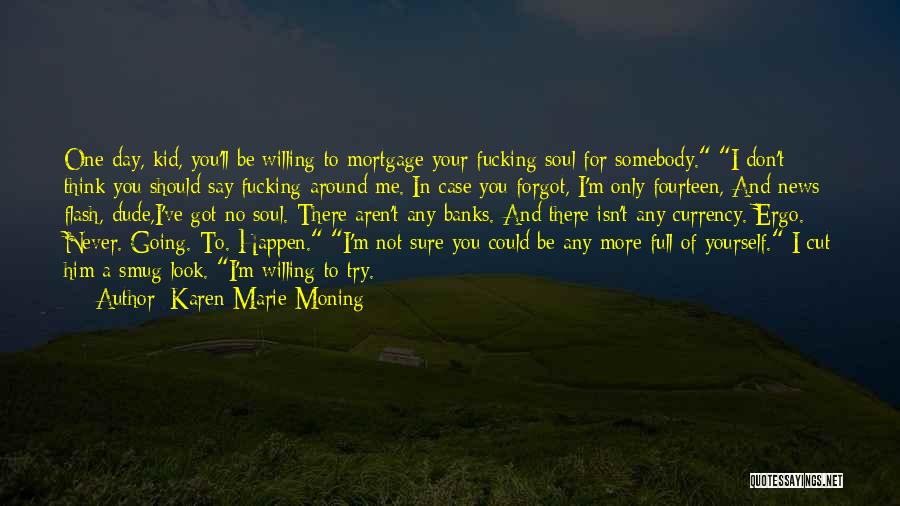 Karen Marie Moning Quotes: One Day, Kid, You'll Be Willing To Mortgage Your Fucking Soul For Somebody. I Don't Think You Should Say Fucking