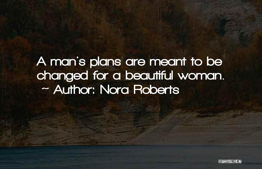 Nora Roberts Quotes: A Man's Plans Are Meant To Be Changed For A Beautiful Woman.