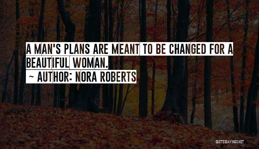 Nora Roberts Quotes: A Man's Plans Are Meant To Be Changed For A Beautiful Woman.