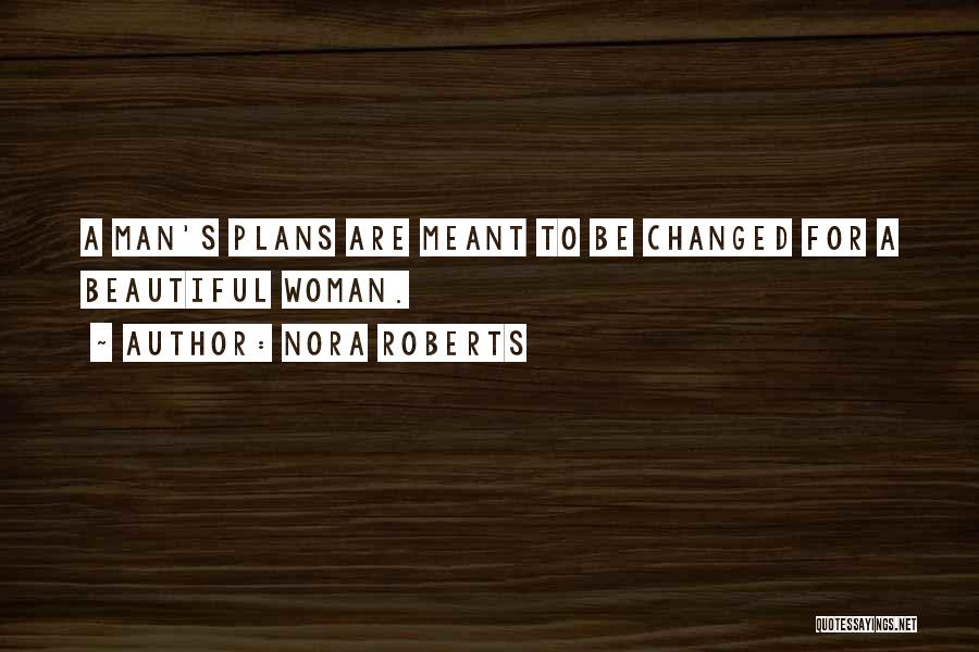 Nora Roberts Quotes: A Man's Plans Are Meant To Be Changed For A Beautiful Woman.