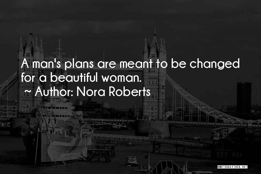 Nora Roberts Quotes: A Man's Plans Are Meant To Be Changed For A Beautiful Woman.