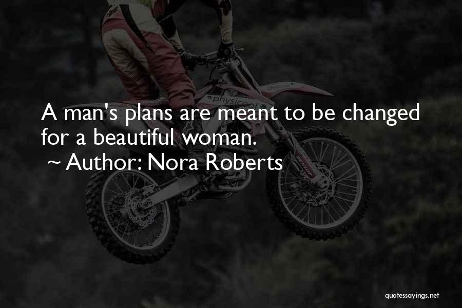 Nora Roberts Quotes: A Man's Plans Are Meant To Be Changed For A Beautiful Woman.