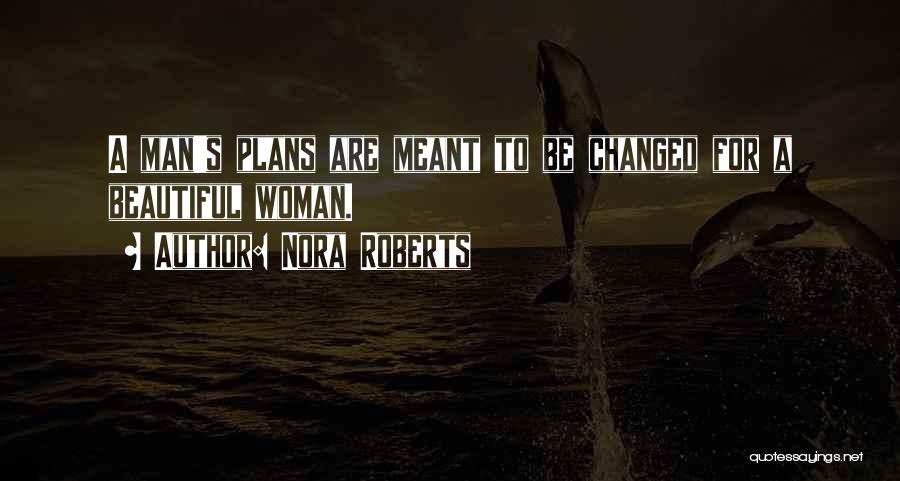 Nora Roberts Quotes: A Man's Plans Are Meant To Be Changed For A Beautiful Woman.