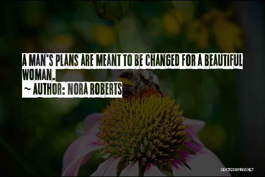 Nora Roberts Quotes: A Man's Plans Are Meant To Be Changed For A Beautiful Woman.