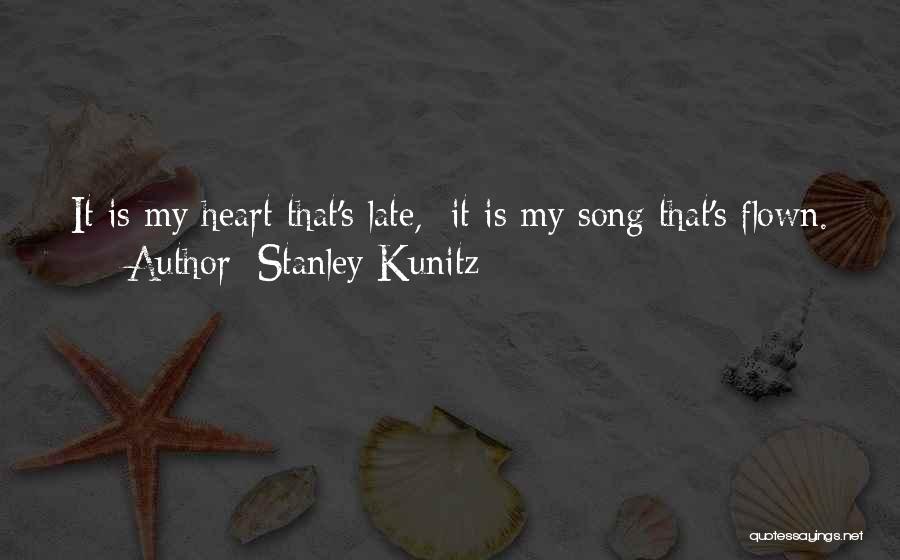 Stanley Kunitz Quotes: It Is My Heart That's Late, It Is My Song That's Flown.