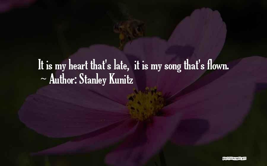 Stanley Kunitz Quotes: It Is My Heart That's Late, It Is My Song That's Flown.