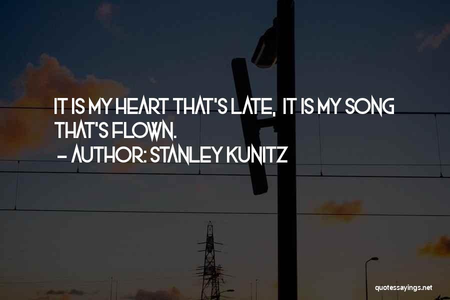 Stanley Kunitz Quotes: It Is My Heart That's Late, It Is My Song That's Flown.