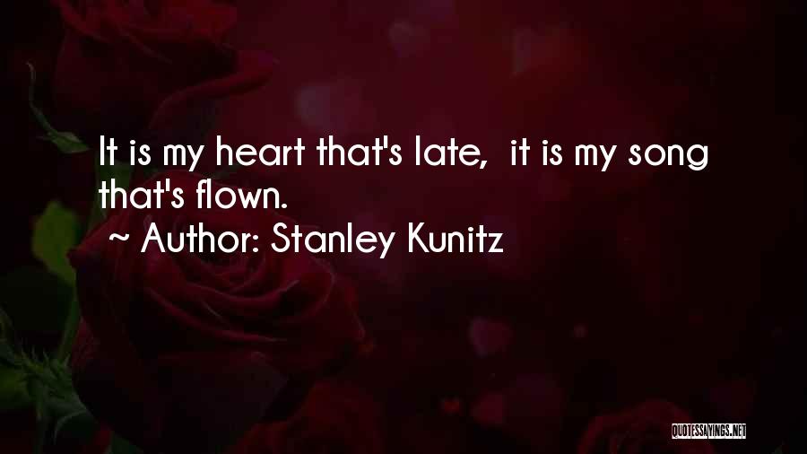 Stanley Kunitz Quotes: It Is My Heart That's Late, It Is My Song That's Flown.