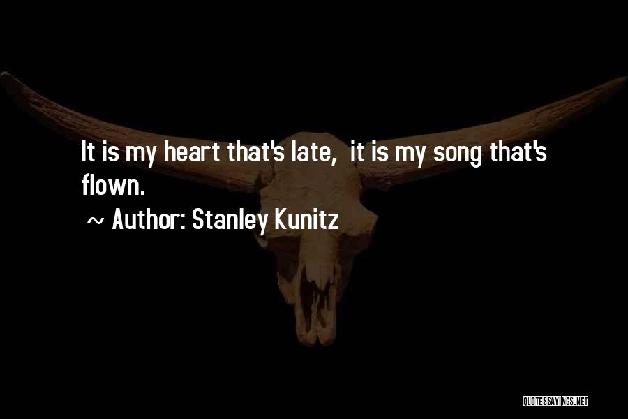 Stanley Kunitz Quotes: It Is My Heart That's Late, It Is My Song That's Flown.