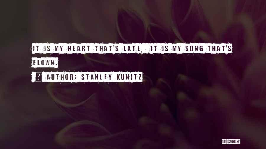 Stanley Kunitz Quotes: It Is My Heart That's Late, It Is My Song That's Flown.