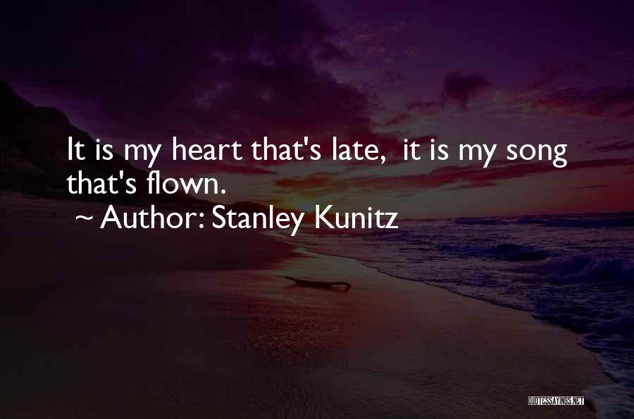 Stanley Kunitz Quotes: It Is My Heart That's Late, It Is My Song That's Flown.