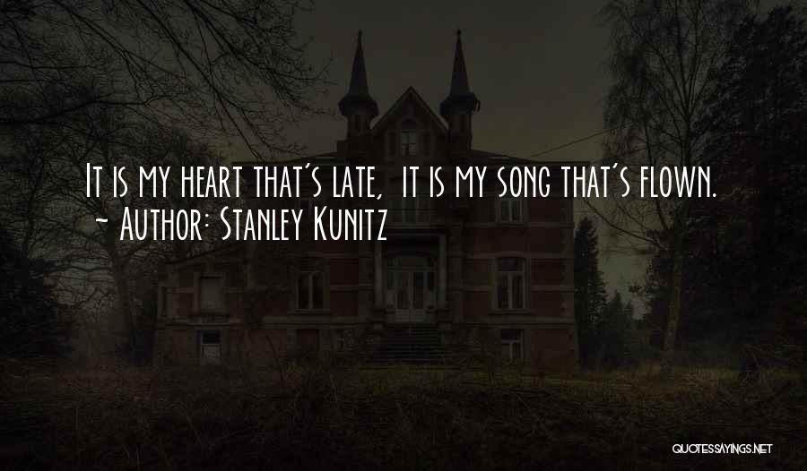 Stanley Kunitz Quotes: It Is My Heart That's Late, It Is My Song That's Flown.