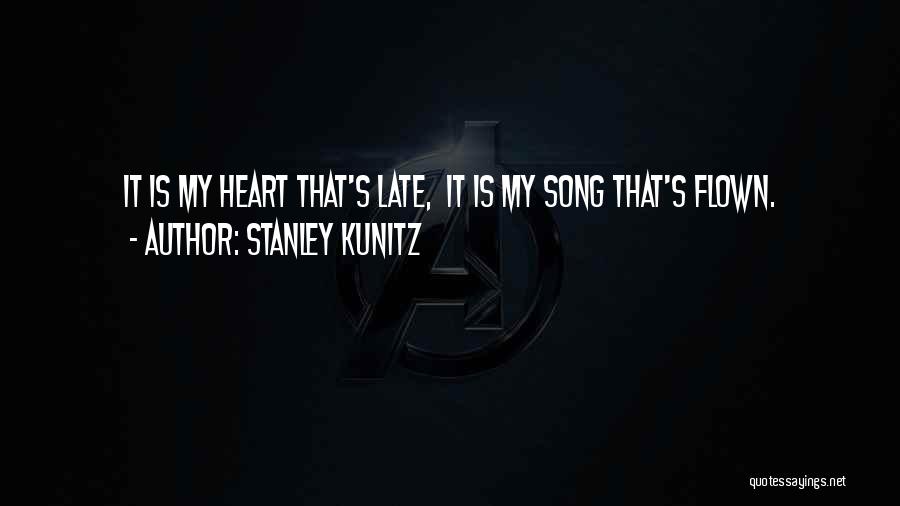 Stanley Kunitz Quotes: It Is My Heart That's Late, It Is My Song That's Flown.