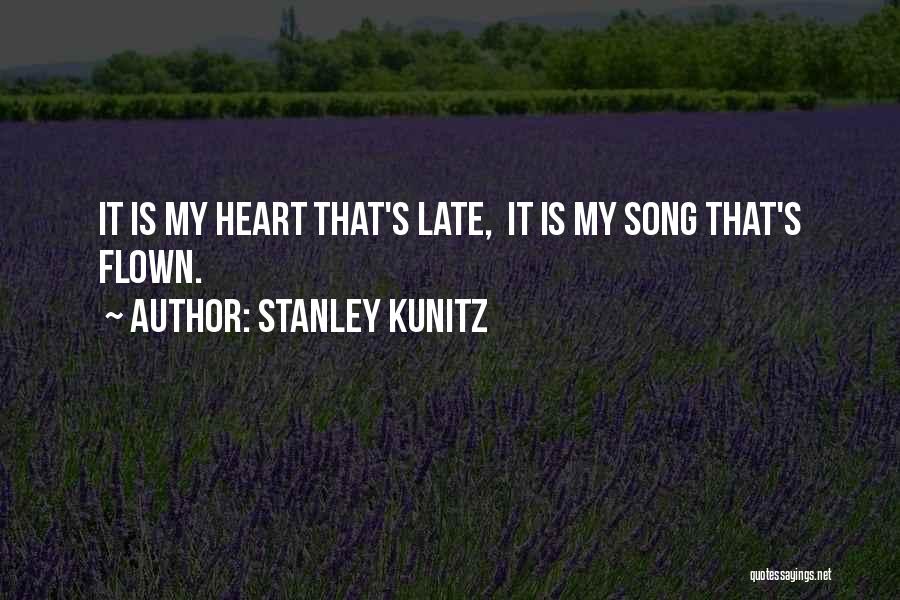 Stanley Kunitz Quotes: It Is My Heart That's Late, It Is My Song That's Flown.