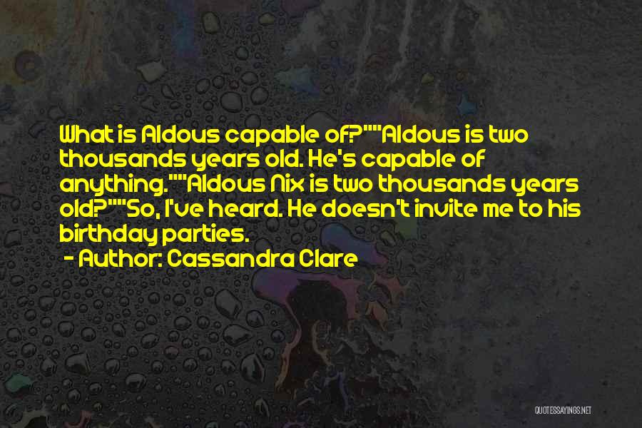 Cassandra Clare Quotes: What Is Aldous Capable Of?aldous Is Two Thousands Years Old. He's Capable Of Anything.aldous Nix Is Two Thousands Years Old?so,