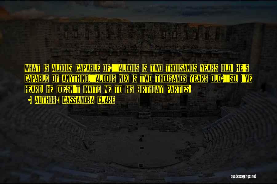 Cassandra Clare Quotes: What Is Aldous Capable Of?aldous Is Two Thousands Years Old. He's Capable Of Anything.aldous Nix Is Two Thousands Years Old?so,